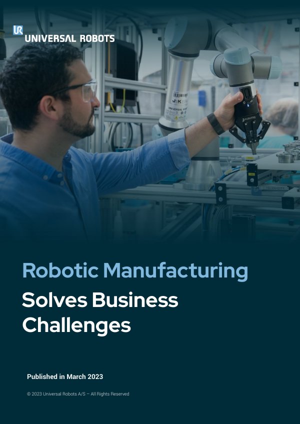 Robotic Manufacturing Solves Business Challenges by Universal Robots ...